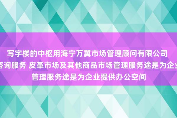 写字楼的中枢用海宁万翼市场管理顾问有限公司 皮革市场管理咨询服务 皮革市场及其他商品市场管理服务途是为企业提供办公空间
